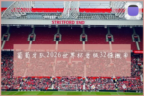 葡萄牙队2026世界杯晋级32强概率