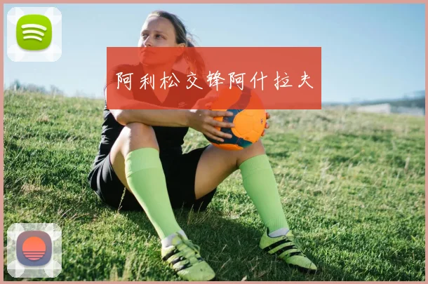 阿利松交锋阿什拉夫