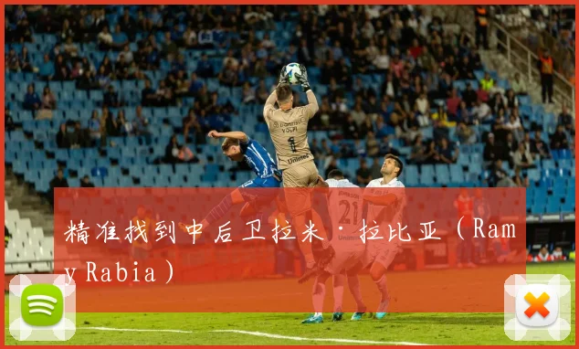 精准找到中后卫拉米·拉比亚（Ramy Rabia）