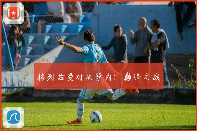 格列兹曼对决萨内：巅峰之战