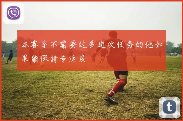 本赛季不需要过多进攻任务的他如果能保持专注度