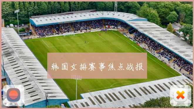 韩国女排赛事焦点战报