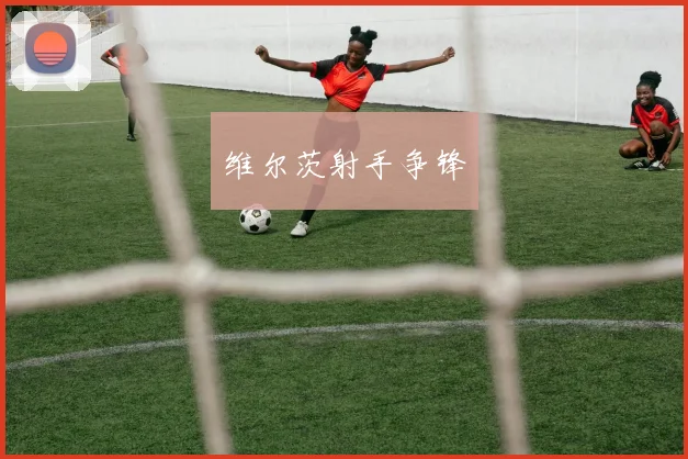 维尔茨射手争锋