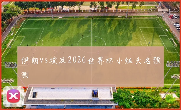 伊朗vs埃及2026世界杯小组头名预测