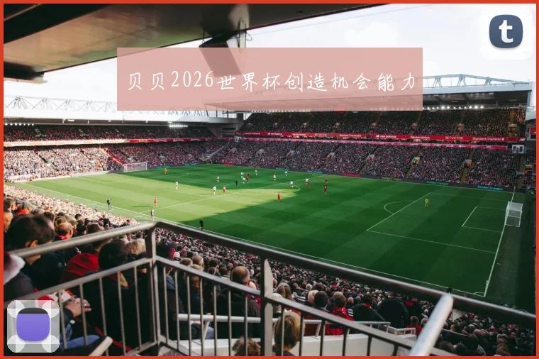 贝贝2026世界杯创造机会能力