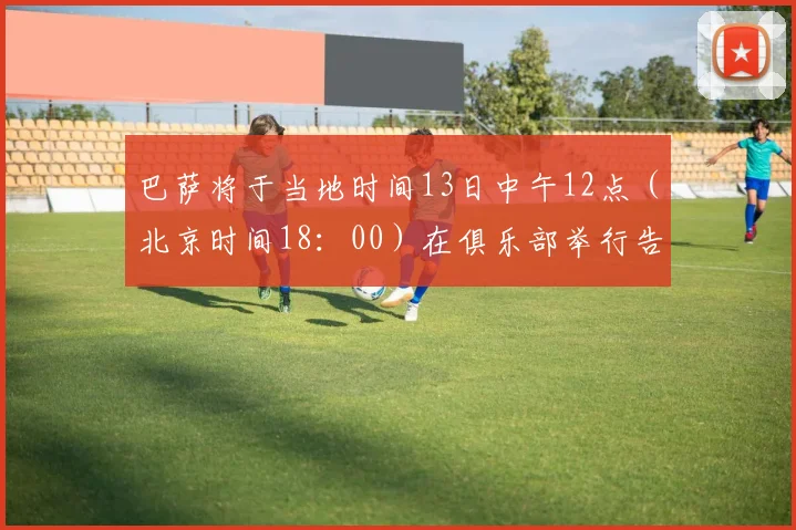 巴萨将于当地时间13日中午12点（北京时间18：00）在俱乐部举行告别活动