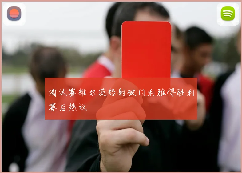 淘汰赛维尔茨怒射破门利雅得胜利赛后热议