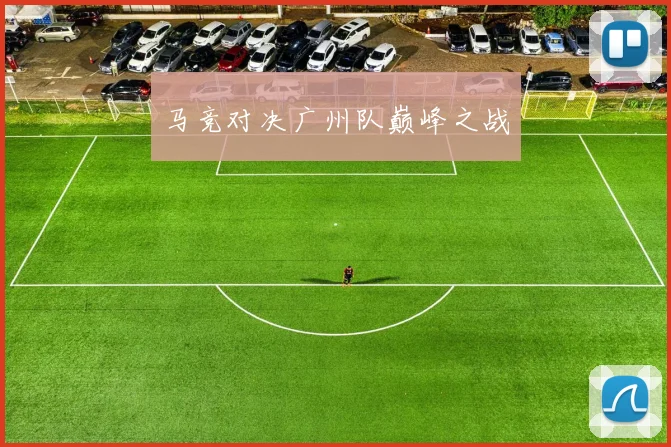 马竞对决广州队巅峰之战