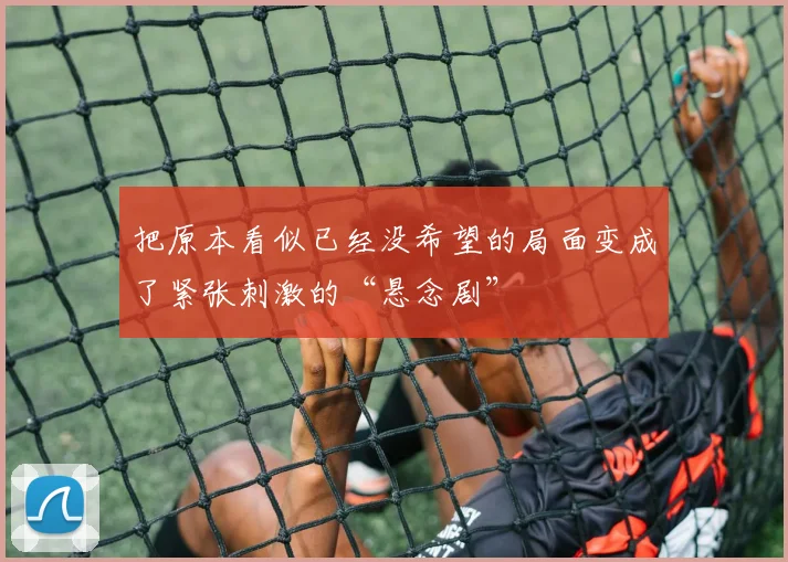 把原本看似已经没希望的局面变成了紧张刺激的“悬念剧”