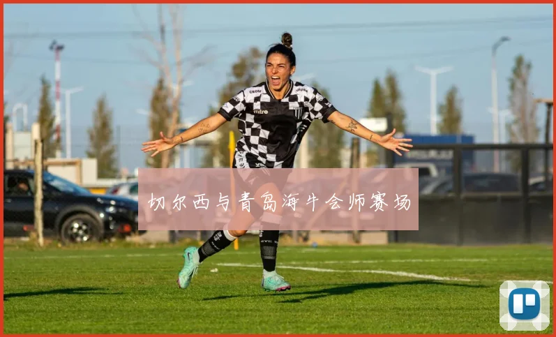 切尔西与青岛海牛会师赛场