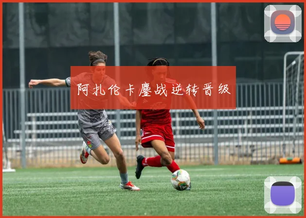 阿扎伦卡鏖战逆转晋级