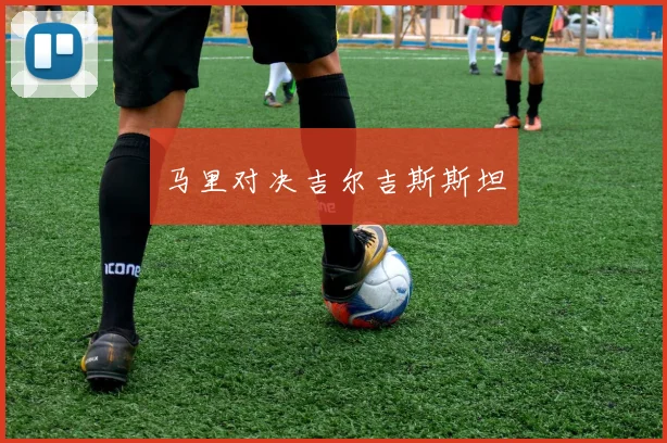 马里对决吉尔吉斯斯坦