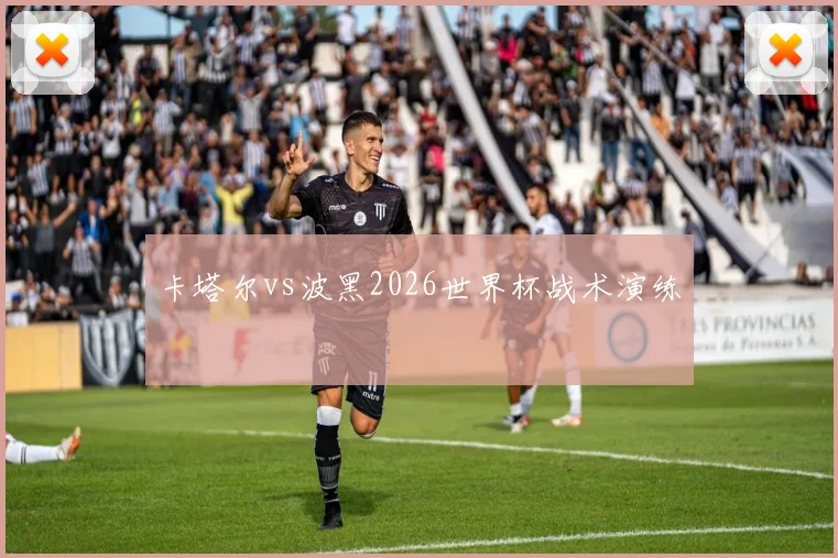 卡塔尔vs波黑2026世界杯战术演练