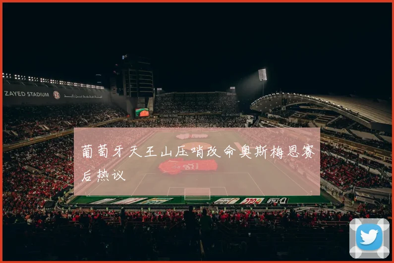 葡萄牙天王山压哨改命奥斯梅恩赛后热议