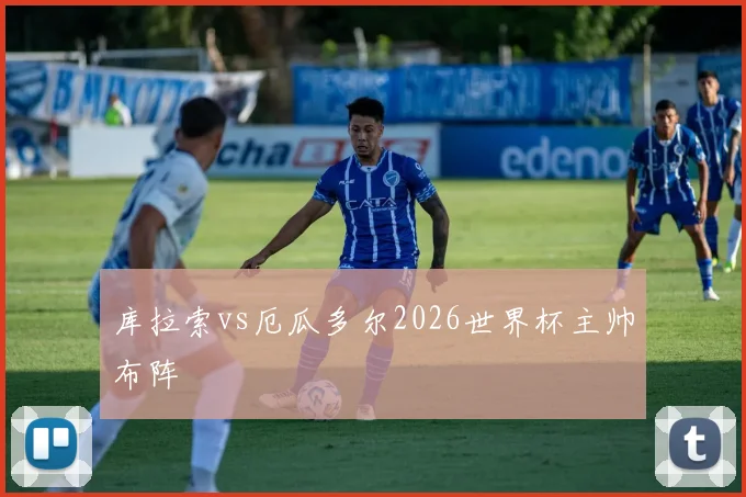 库拉索vs厄瓜多尔2026世界杯主帅布阵