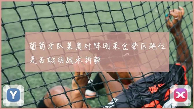 葡萄牙队莱奥对阵刚果金禁区跑位是否聪明战术拆解