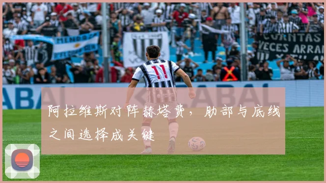 阿拉维斯对阵赫塔费，肋部与底线之间选择成关键