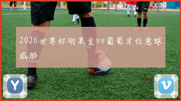 2026世界杯刚果金vs葡萄牙任意球威胁