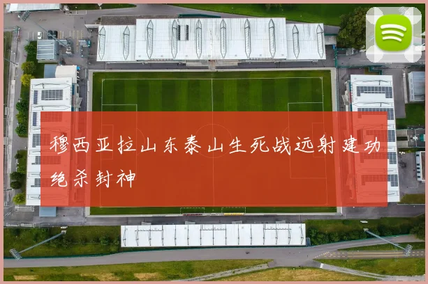穆西亚拉山东泰山生死战远射建功绝杀封神