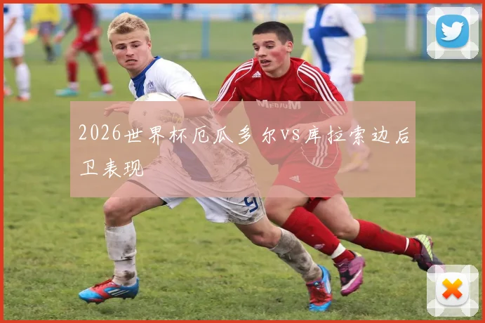 2026世界杯厄瓜多尔vs库拉索边后卫表现