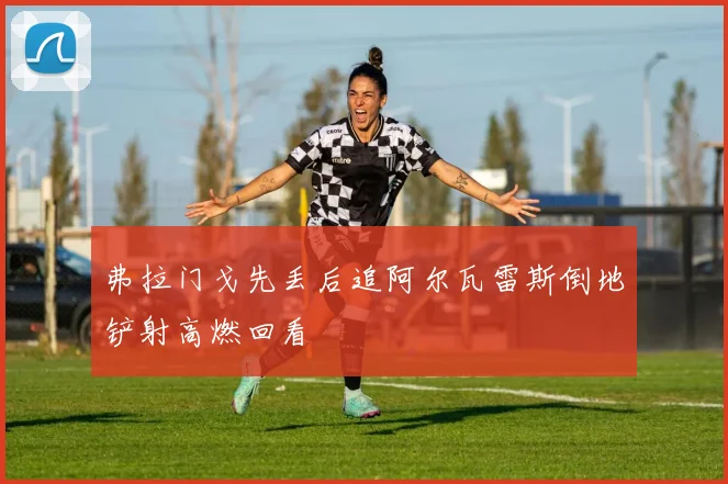 弗拉门戈先丢后追阿尔瓦雷斯倒地铲射高燃回看
