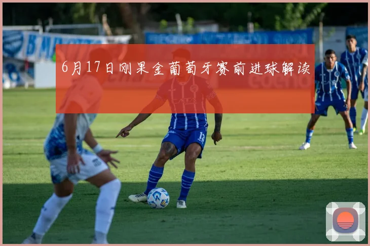 6月17日刚果金葡萄牙赛前进球解读