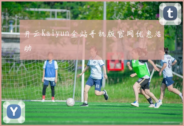 开云Kaiyun全站手机版官网优惠活动