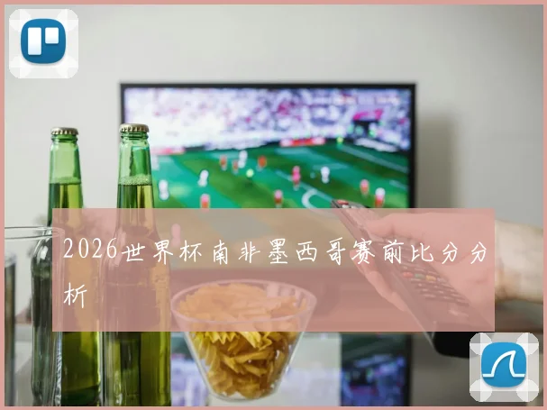 2026世界杯南非墨西哥赛前比分分析