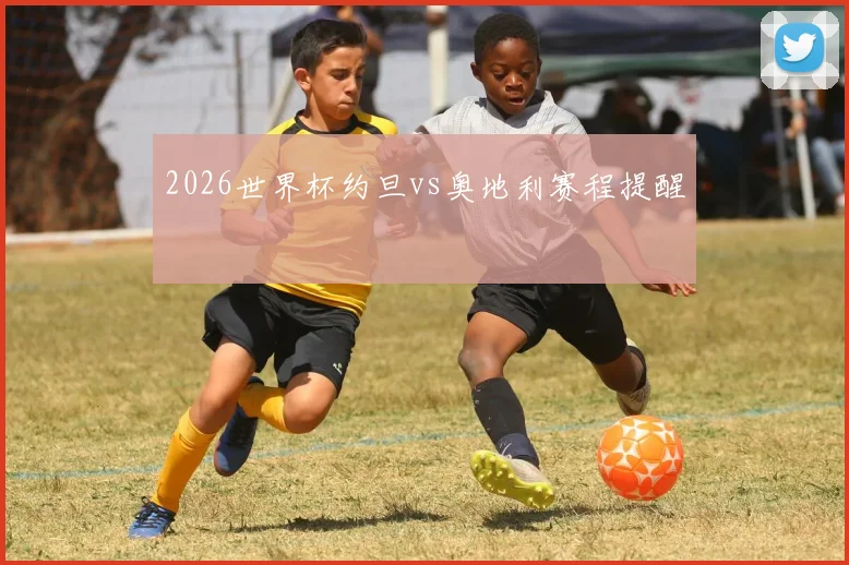 2026世界杯约旦vs奥地利赛程提醒