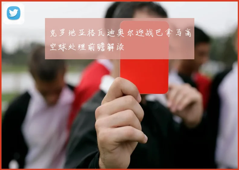 克罗地亚格瓦迪奥尔迎战巴拿马高空球处理前瞻解读