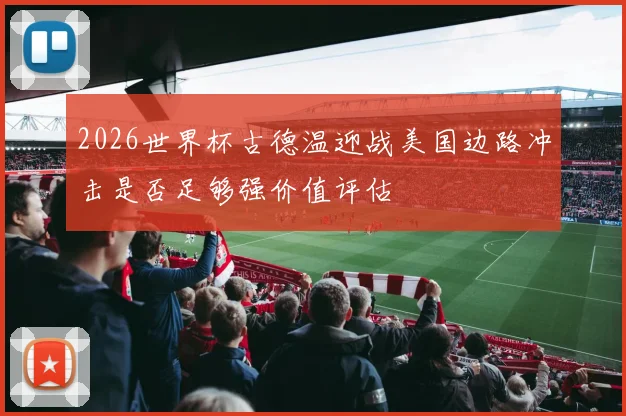 2026世界杯古德温迎战美国边路冲击是否足够强价值评估