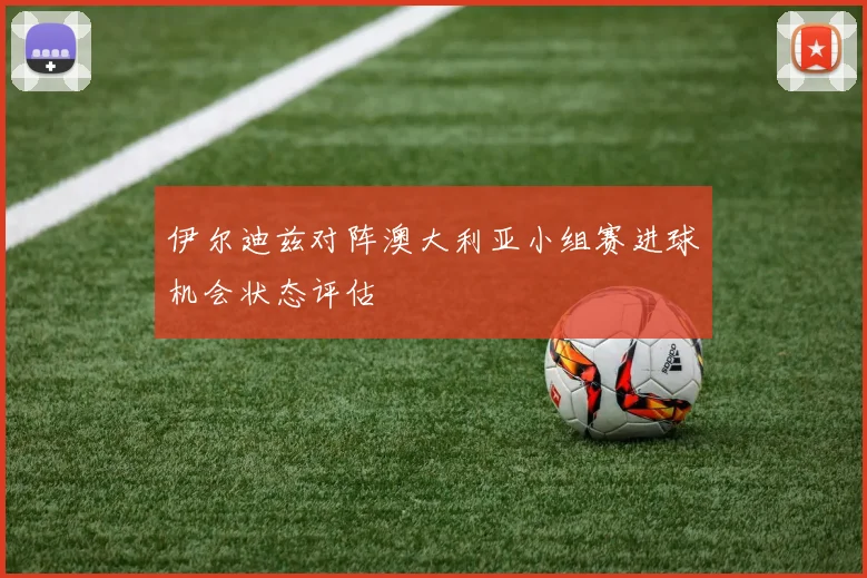 伊尔迪兹对阵澳大利亚小组赛进球机会状态评估
