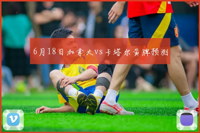 6月18日加拿大vs卡塔尔黄牌预测