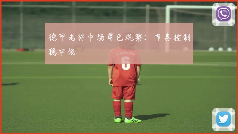 德甲老将中场角色观察：节奏控制稳中场