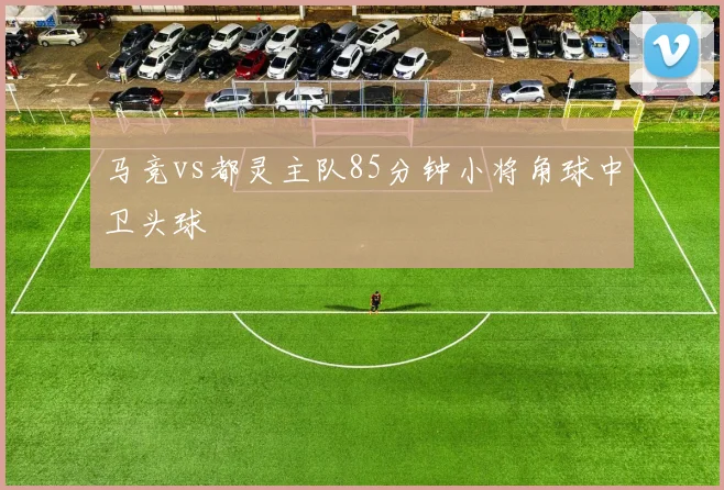 马竞vs都灵主队85分钟小将角球中卫头球