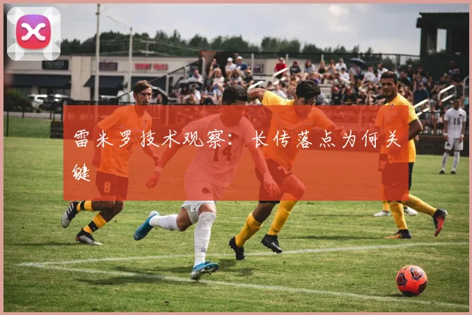 雷米罗技术观察：长传落点为何关键