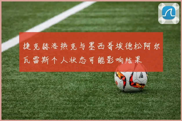 捷克赫洛热克与墨西哥埃德松阿尔瓦雷斯个人状态可能影响结果