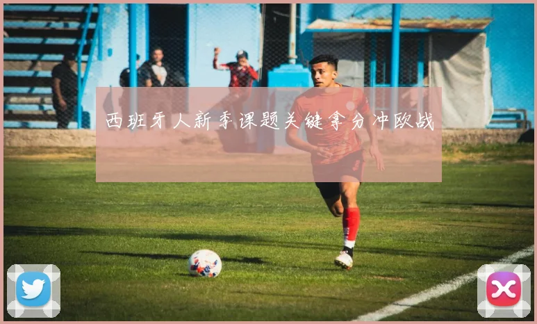 西班牙人新季课题关键拿分冲欧战